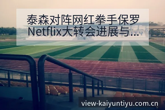 泰森对阵网红拳手保罗Netflix大转会进展与阵容影响排 - 开云