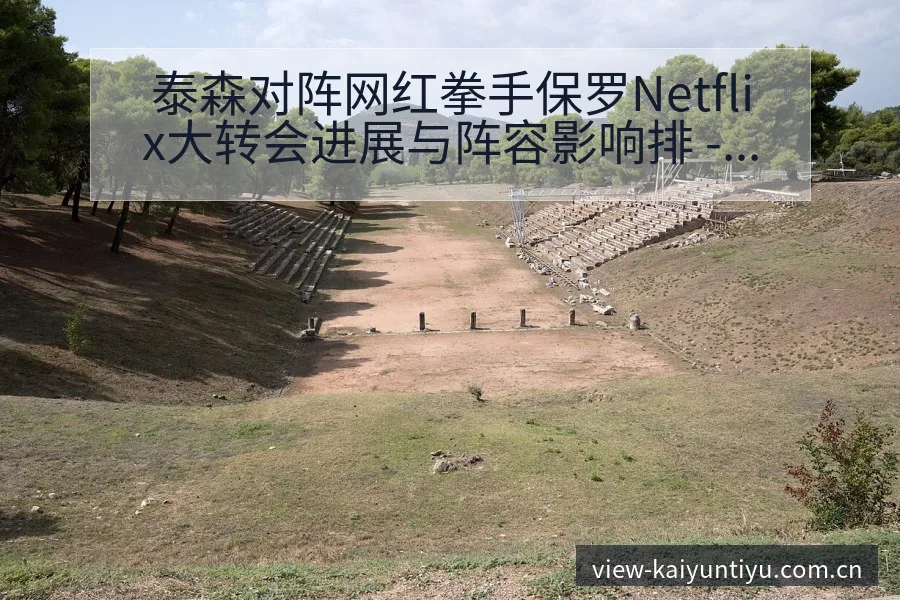 泰森对阵网红拳手保罗Netflix大转会进展与阵容影响排 - 开云