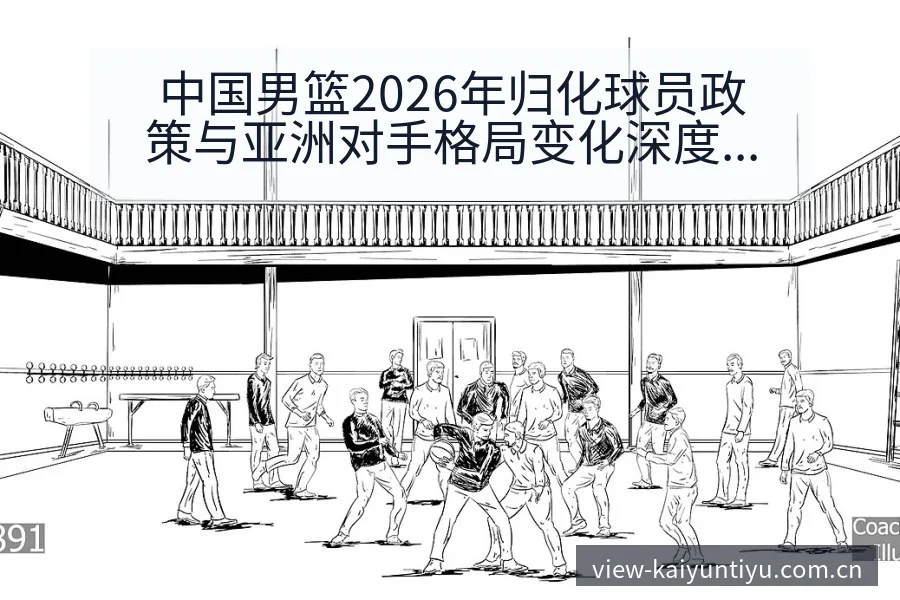 中国男篮2026年归化球员政策与亚洲对手格局变化深度解析 - 开云