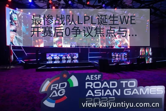 最惨战队LPL诞生WE开赛后0争议焦点与舆论观察 - 开云