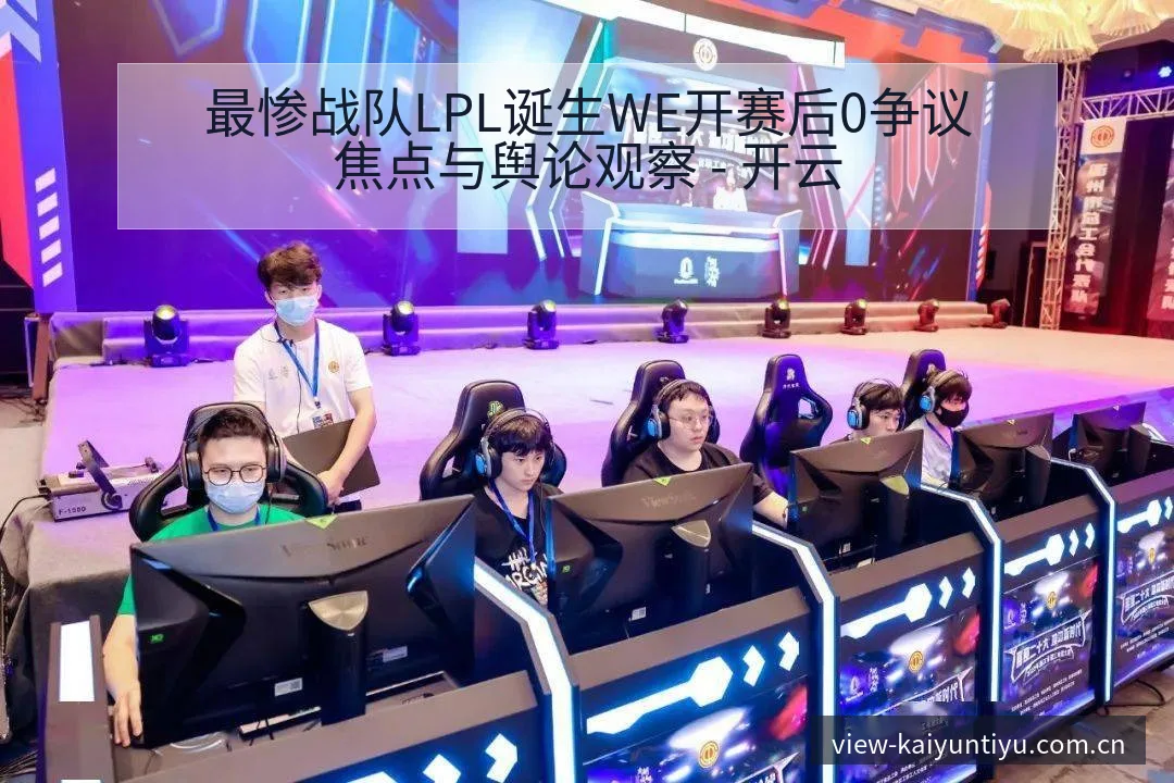 最惨战队LPL诞生WE开赛后0争议焦点与舆论观察 - 开云