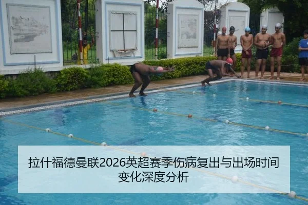 拉什福德曼联2026英超赛季伤病复出与出场时间变化深度分析